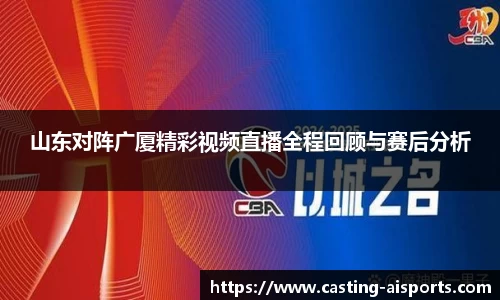 山东对阵广厦精彩视频直播全程回顾与赛后分析