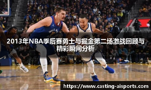 2013年NBA季后赛勇士与掘金第二场激战回顾与精彩瞬间分析
